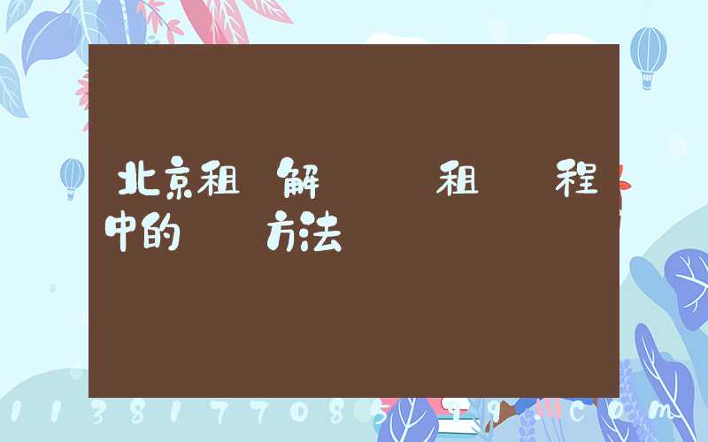 北京租車解決車輛租賃過程中的糾紛方法