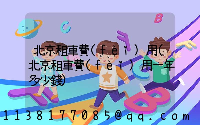 北京租車費(fèi)用(北京租車費(fèi)用一年多少錢)