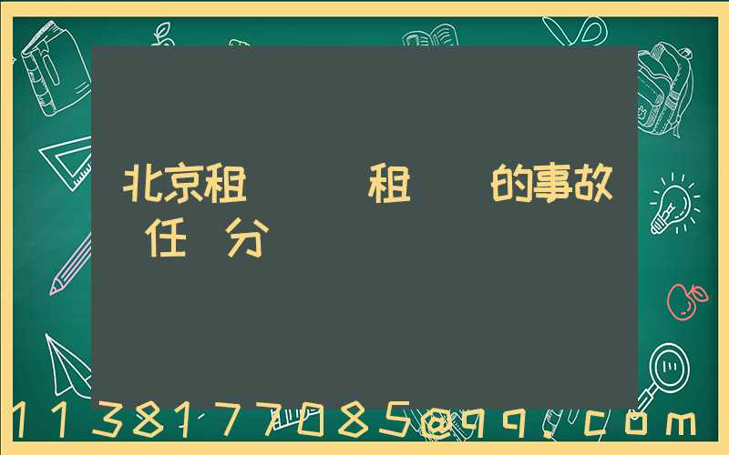 北京租車車輛租賃時的事故責任劃分