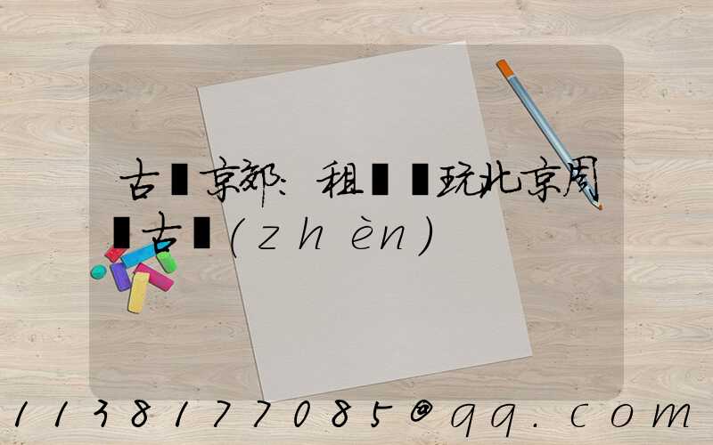 古韻京郊：租車暢玩北京周邊古鎮(zhèn)