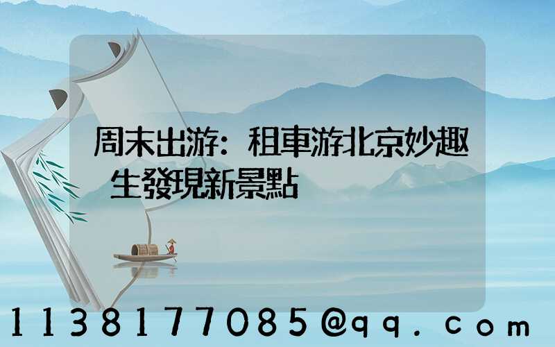 周末出游：租車游北京妙趣橫生發現新景點