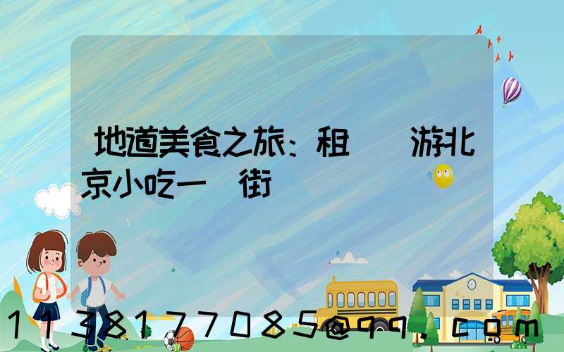 地道美食之旅：租車暢游北京小吃一條街