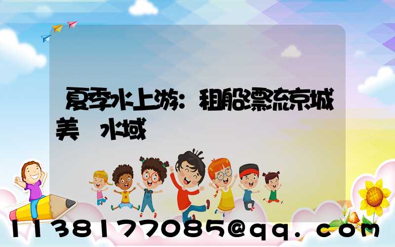 夏季水上游：租船漂流京城美麗水域