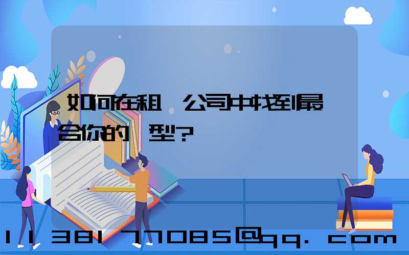 如何在租車公司中找到最適合你的車型？