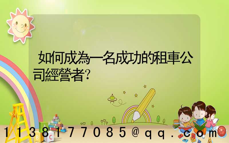 如何成為一名成功的租車公司經營者？