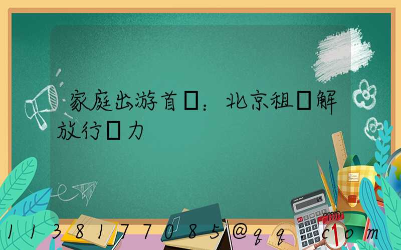 家庭出游首選：北京租車解放行動力