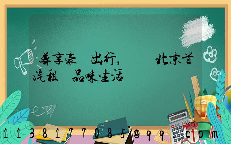 尊享豪華出行，選擇北京首汽租車品味生活