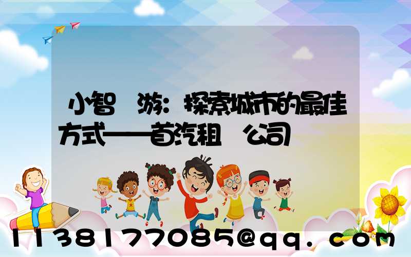小智導游：探索城市的最佳方式——首汽租車公司
