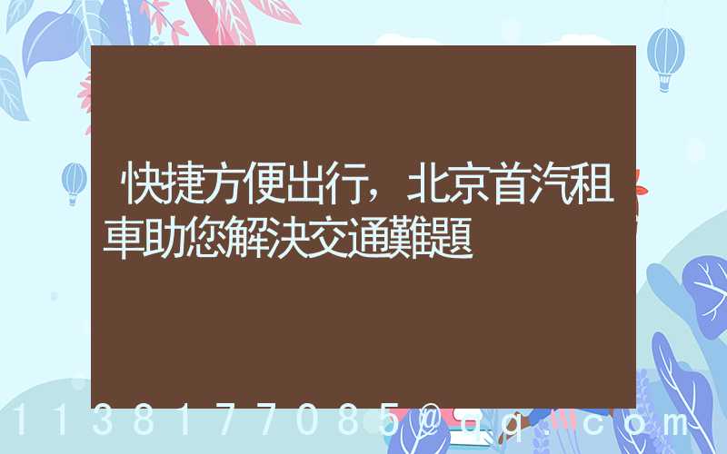 快捷方便出行，北京首汽租車助您解決交通難題