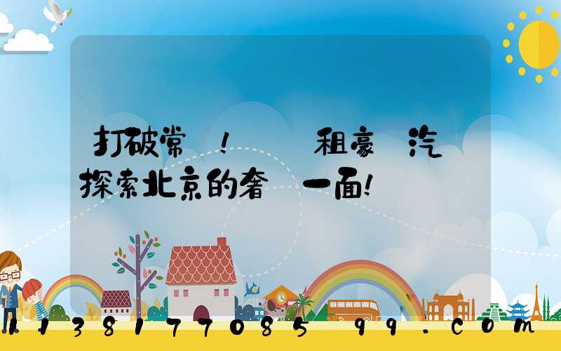 打破常規！嘗試租豪華汽車探索北京的奢華一面！