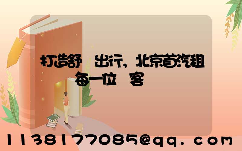 打造舒適出行，北京首汽租車摯愛每一位顧客