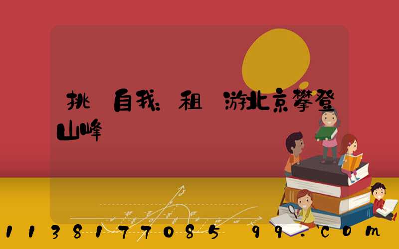 挑戰自我：租車游北京攀登山峰