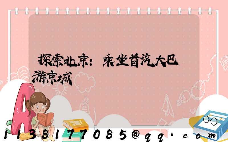 探索北京：乘坐首汽大巴暢游京城