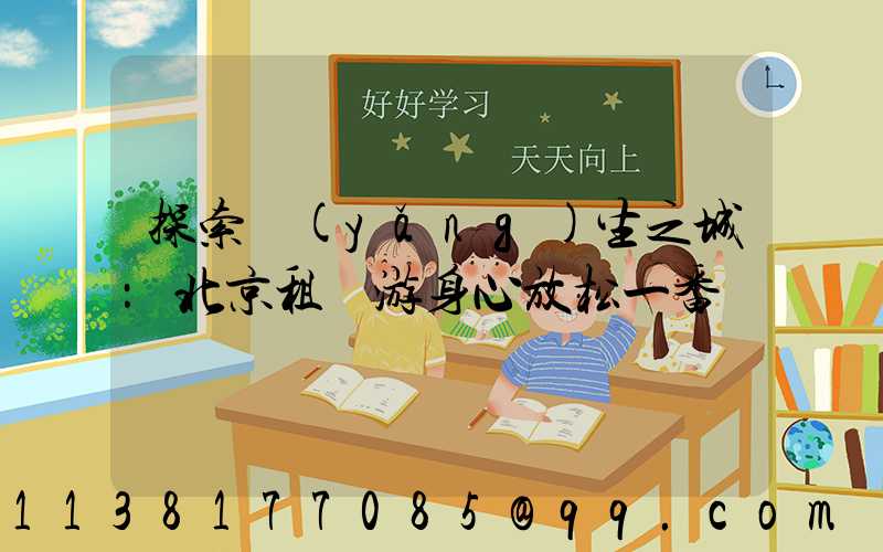 探索養(yǎng)生之城：北京租車游身心放松一番