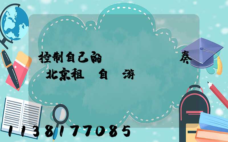 控制自己的節(jié)奏：北京租車自駕游計劃