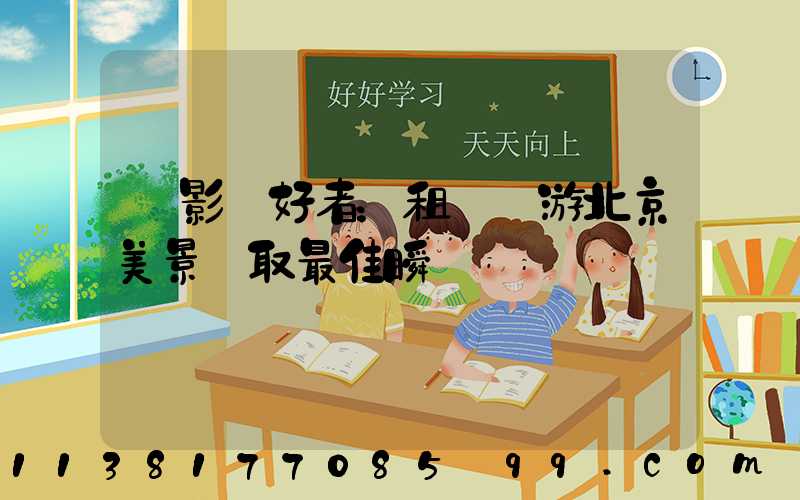 攝影愛好者：租車暢游北京美景爭取最佳瞬間