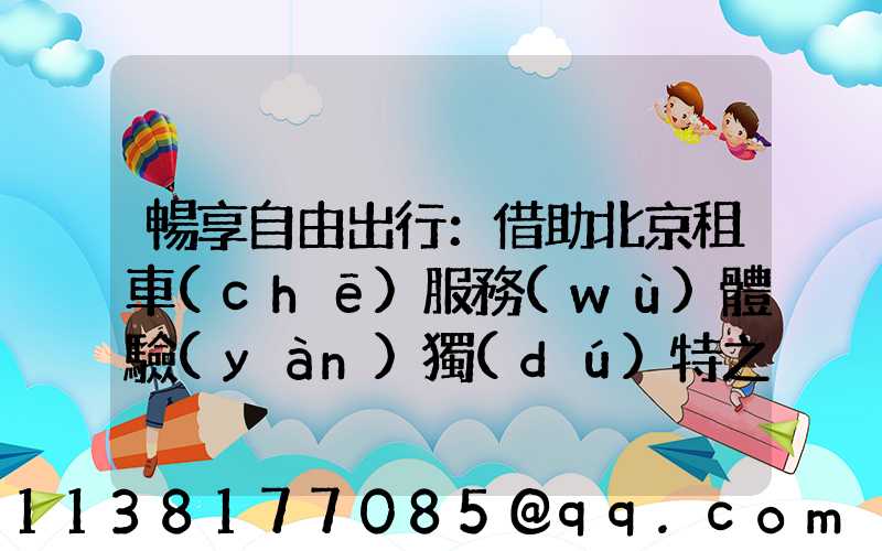 暢享自由出行：借助北京租車(chē)服務(wù)體驗(yàn)獨(dú)特之旅！