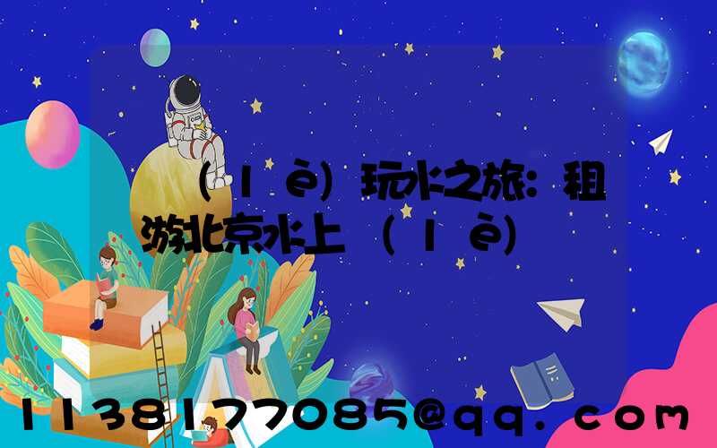 歡樂(lè)玩水之旅：租車游北京水上樂(lè)園