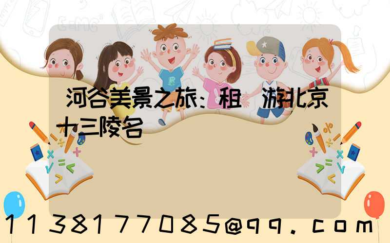 河谷美景之旅：租車游北京十三陵名勝