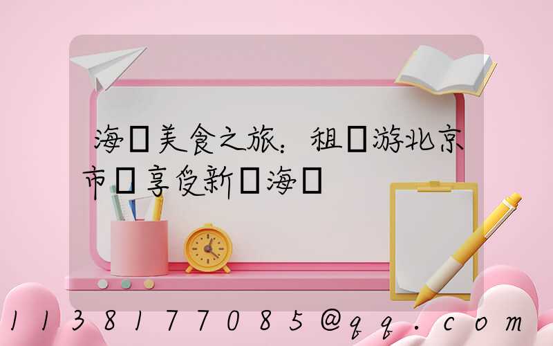 海鮮美食之旅：租車游北京市場享受新鮮海鮮