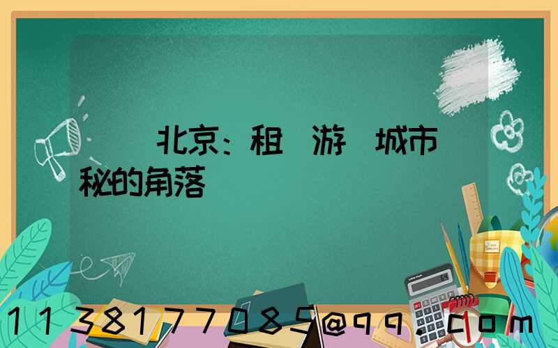 發現北京：租車游覽城市隱秘的角落