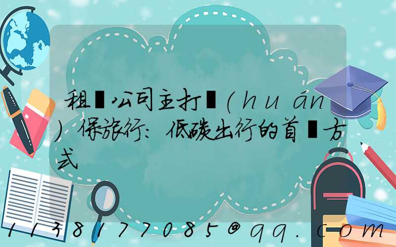 租車公司主打環(huán)保旅行：低碳出行的首選方式