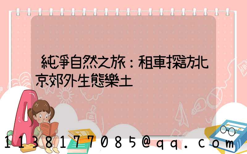 純凈自然之旅：租車探訪北京郊外生態樂土