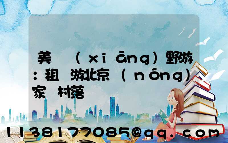 美麗鄉(xiāng)野游：租車游北京農(nóng)家樂村落