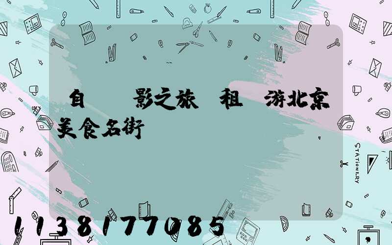 自駕攝影之旅：租車游北京美食名街