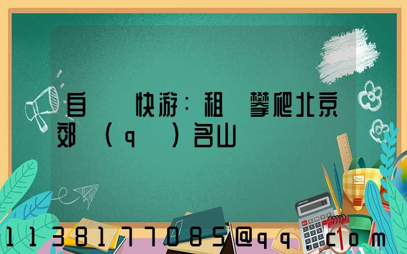 自駕暢快游：租車攀爬北京郊區(qū)名山