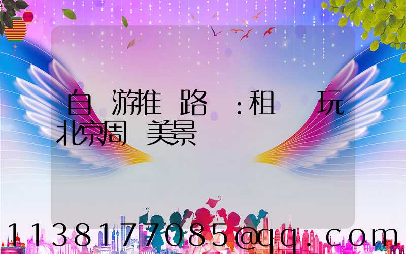 自駕游推薦路線：租車暢玩北京周邊美景