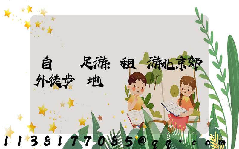 自駕遠足游：租車游北京郊外徒步勝地