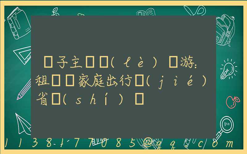 親子主題樂(lè)園游：租車為家庭出行節(jié)省時(shí)間