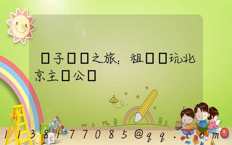 親子樂園之旅：租車暢玩北京主題公園