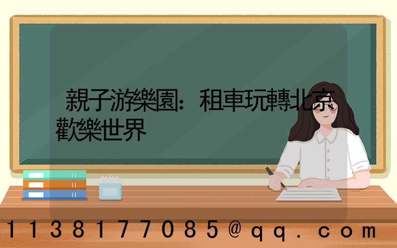 親子游樂園：租車玩轉北京歡樂世界