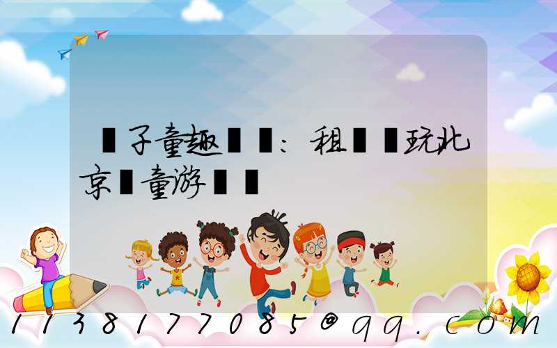 親子童趣樂園：租車暢玩北京兒童游樂場