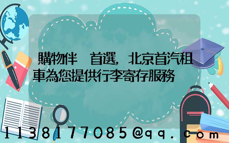 購物伴侶首選，北京首汽租車為您提供行李寄存服務