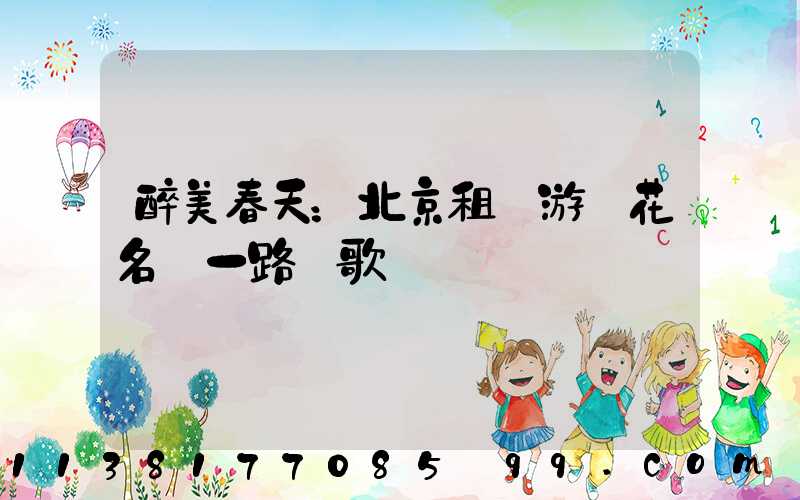 醉美春天：北京租車游賞花名勝一路頌歌