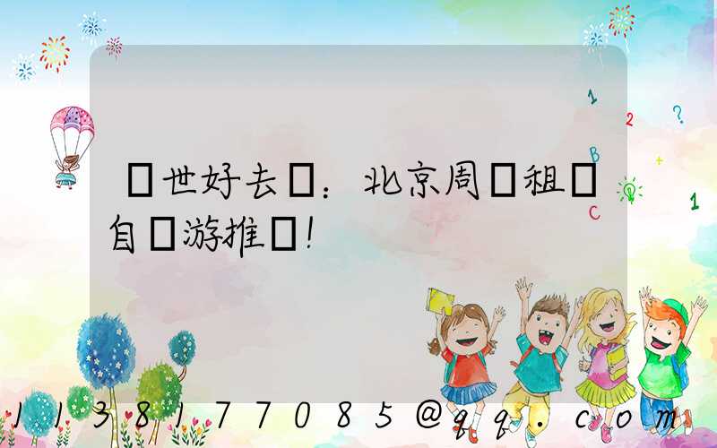 隱世好去處：北京周邊租車自駕游推薦！