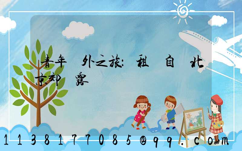 青年戶外之旅：租車自駕北京郊區露營