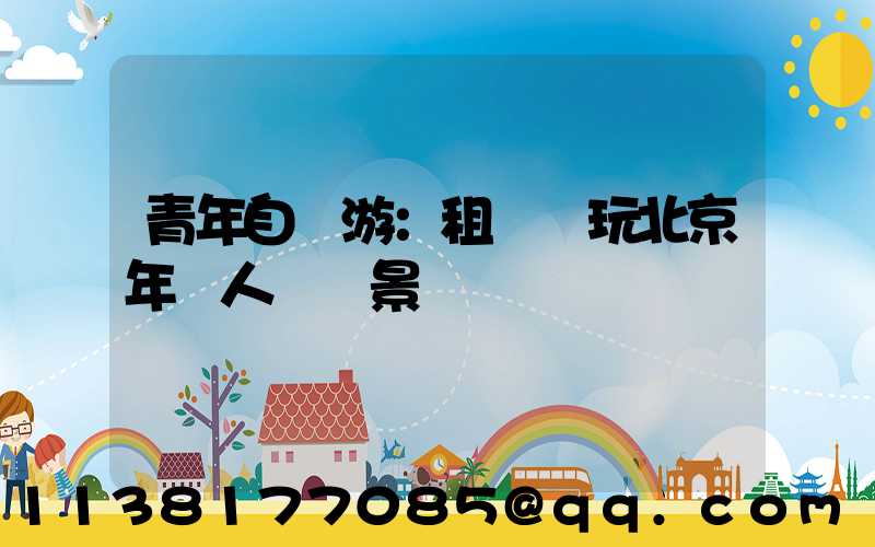 青年自駕游：租車暢玩北京年輕人熱門景點