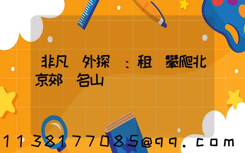 非凡戶外探險：租車攀爬北京郊區名山