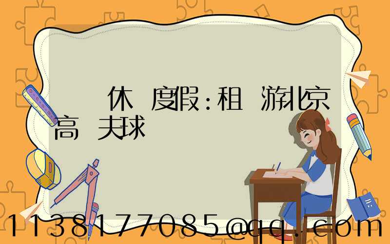 頂級休閑度假：租車游北京高爾夫球場