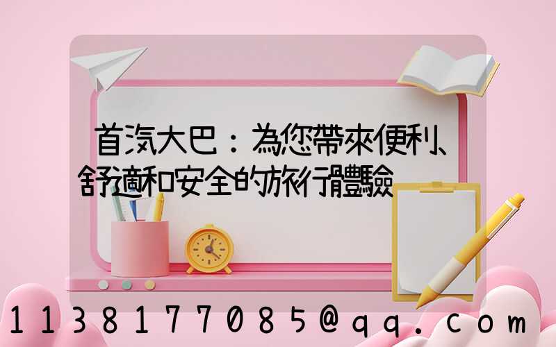 首汽大巴：為您帶來便利、舒適和安全的旅行體驗