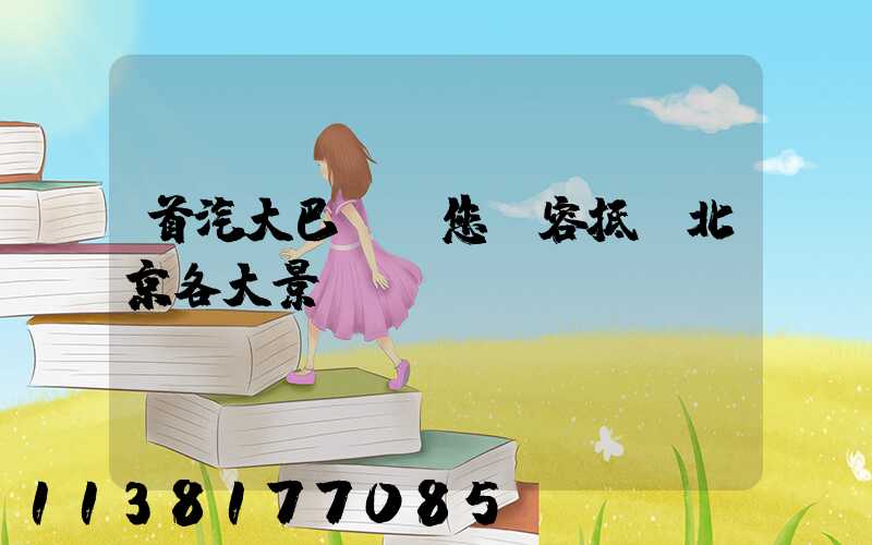 首汽大巴：讓您從容抵達北京各大景點