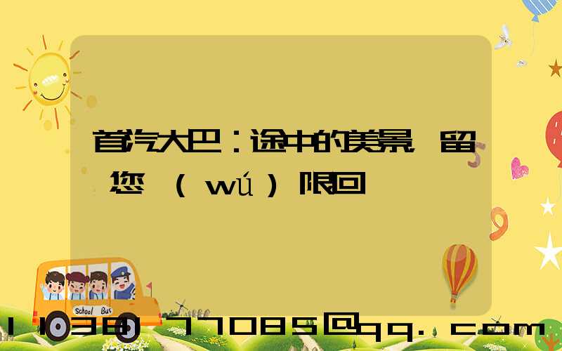 首汽大巴：途中的美景，留給您無(wú)限回憶