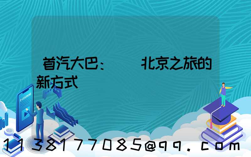 首汽大巴：開啟北京之旅的新方式