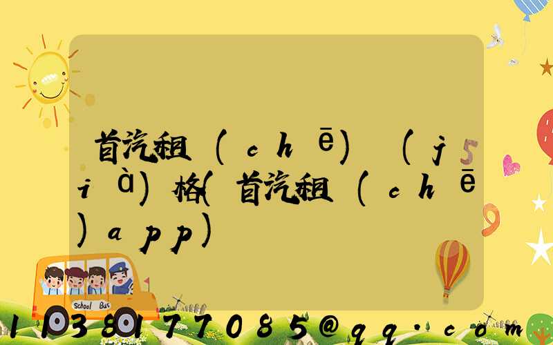 首汽租車(chē)價(jià)格(首汽租車(chē)app)