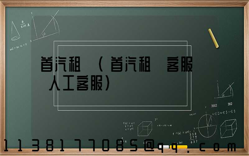 首汽租車(首汽租車客服電話人工客服)