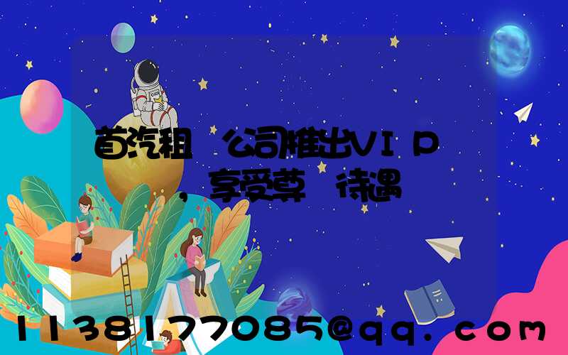 首汽租車公司推出VIP會員計劃，享受尊貴待遇